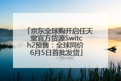 京东全球购开启任天堂官方货源Switch2预售：全球同价 6月5日首批发货